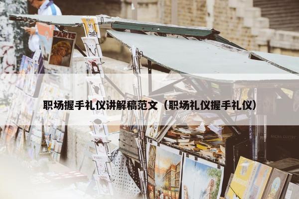 职场握手礼仪讲解稿范文（职场礼仪握手礼仪）