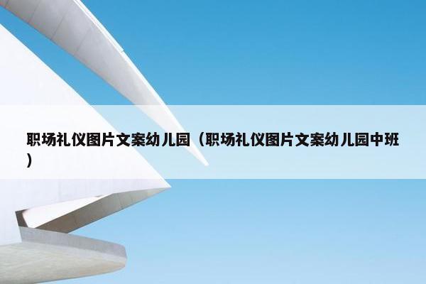 职场礼仪图片文案幼儿园（职场礼仪图片文案幼儿园中班）