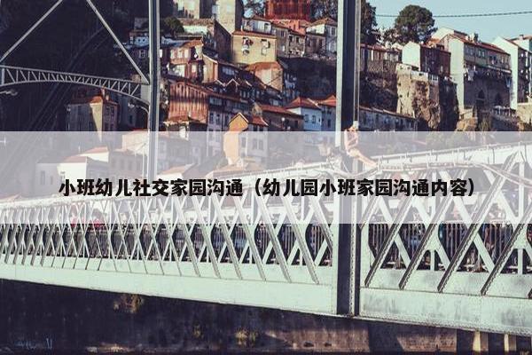 小班幼儿社交家园沟通（幼儿园小班家园沟通内容）