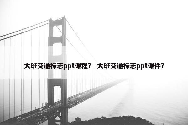 大班交通标志ppt课程？ 大班交通标志ppt课件？