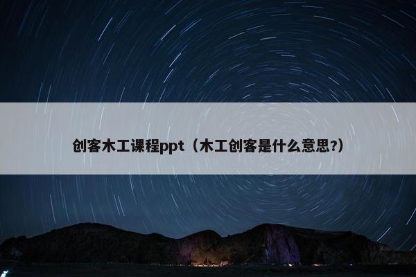 创客木工课程ppt（木工创客是什么意思?）