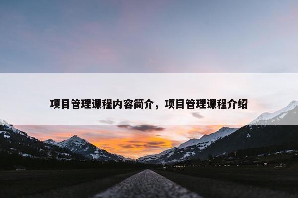 项目管理课程内容简介，项目管理课程介绍