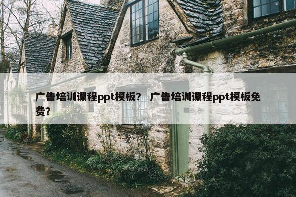 广告培训课程ppt模板？ 广告培训课程ppt模板免费？