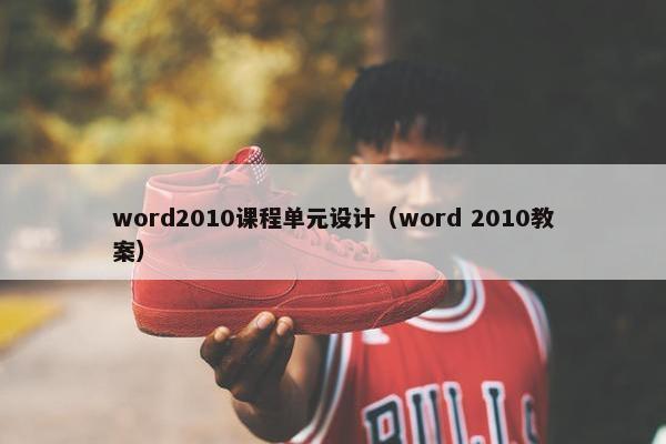 word2010课程单元设计（word 2010教案）