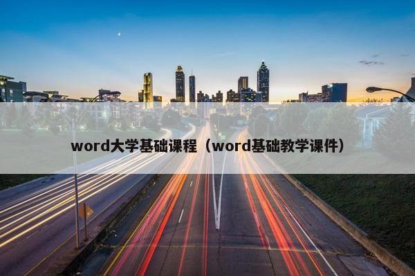 word大学基础课程（word基础教学课件）