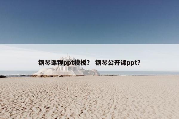 钢琴课程ppt模板？ 钢琴公开课ppt？