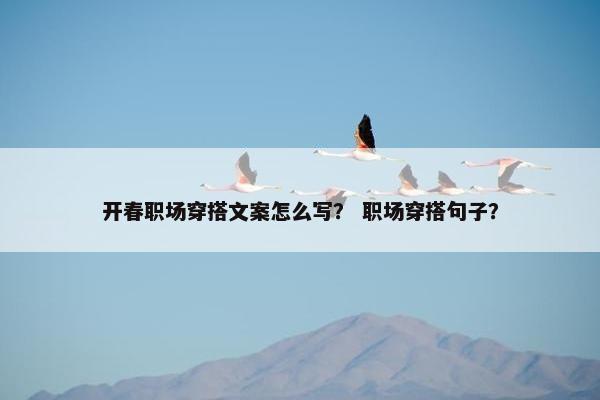 开春职场穿搭文案怎么写？ 职场穿搭句子？