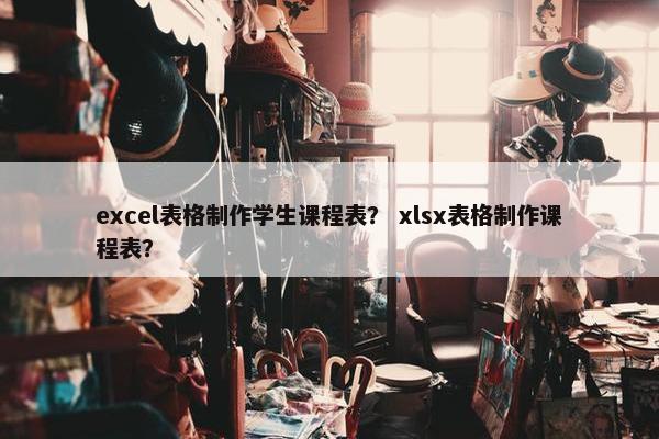 excel表格制作学生课程表？ xlsx表格制作课程表？