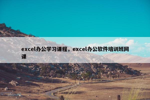 excel办公学习课程，excel办公软件培训班网课
