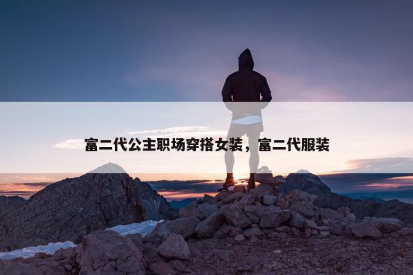 富二代公主职场穿搭女装，富二代服装