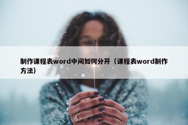 制作课程表word中间如何分开（课程表word制作方法）
