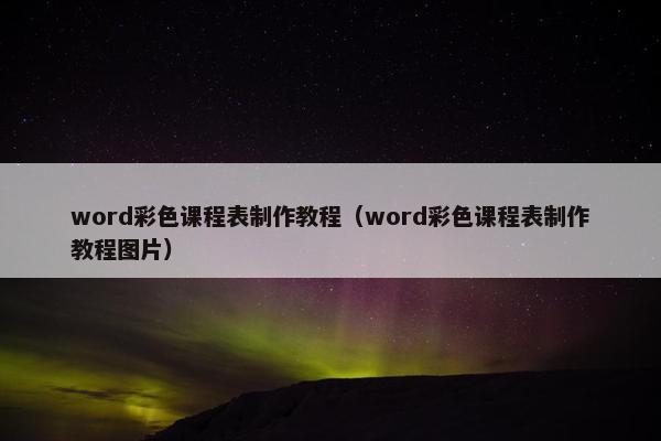 word彩色课程表制作教程（word彩色课程表制作教程图片）