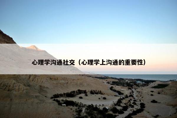 心理学沟通社交（心理学上沟通的重要性）