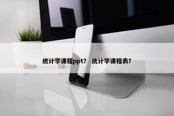 统计学课程ppt？ 统计学课程表？