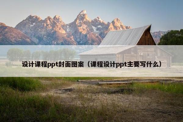 设计课程ppt封面图案（课程设计ppt主要写什么）