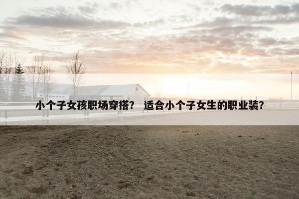 小个子女孩职场穿搭？ 适合小个子女生的职业装？