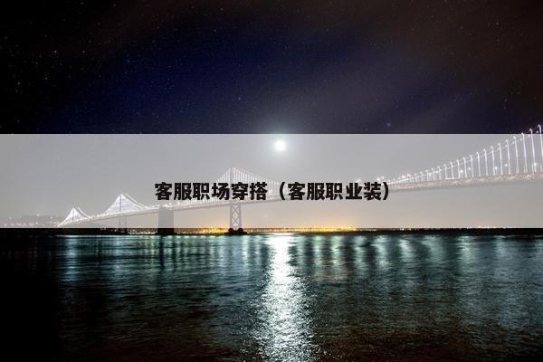 客服职场穿搭（客服职业装）