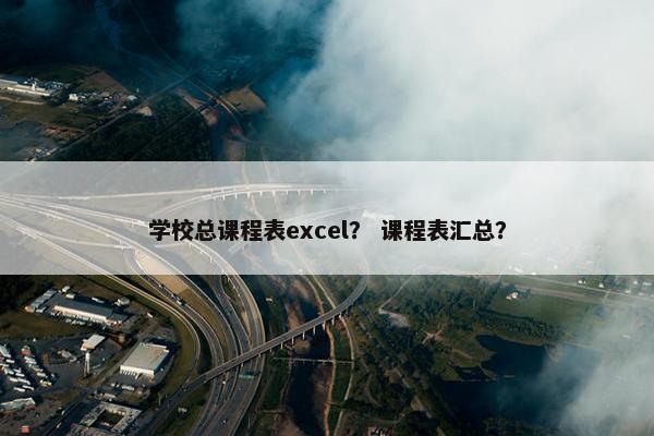 学校总课程表excel？ 课程表汇总？