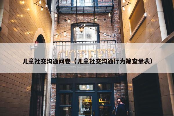 儿童社交沟通问卷（儿童社交沟通行为筛查量表）