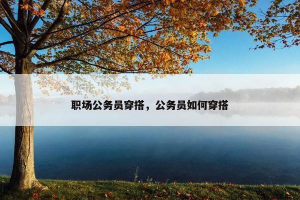 职场公务员穿搭，公务员如何穿搭