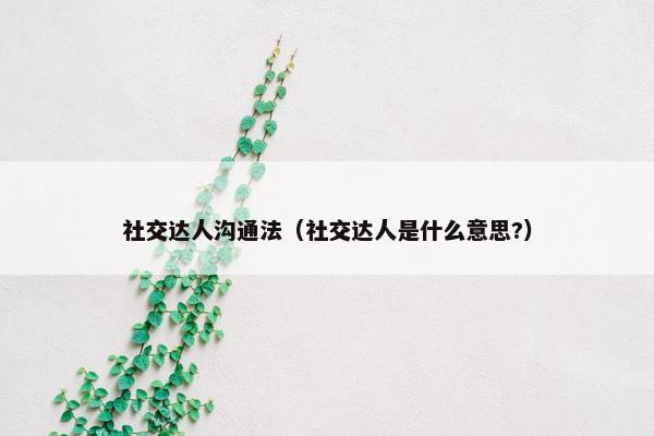 社交达人沟通法（社交达人是什么意思?）