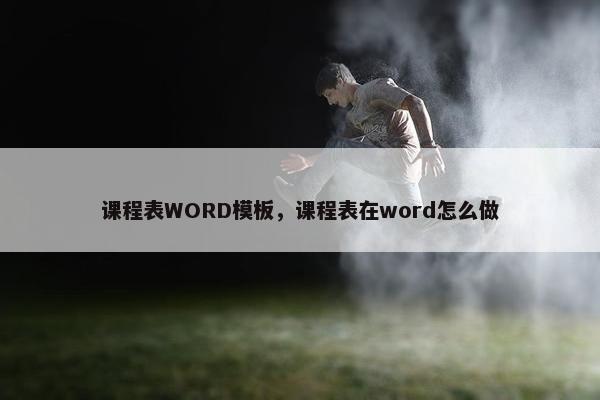 课程表WORD模板，课程表在word怎么做