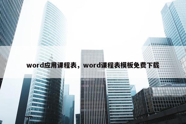 word应用课程表，word课程表模板免费下载
