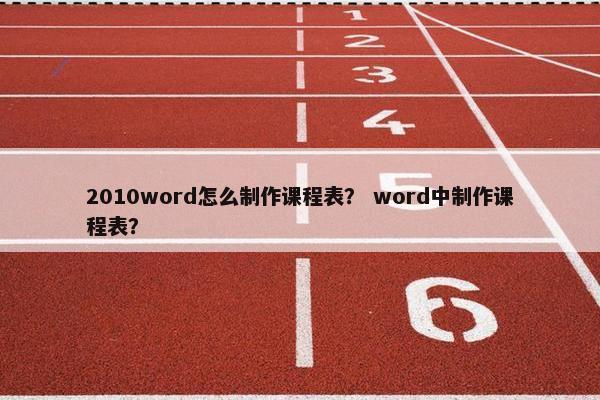 2010word怎么制作课程表？ word中制作课程表？