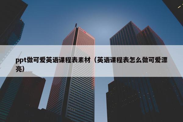 ppt做可爱英语课程表素材（英语课程表怎么做可爱漂亮）