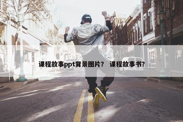 课程故事ppt背景图片？ 课程故事书？