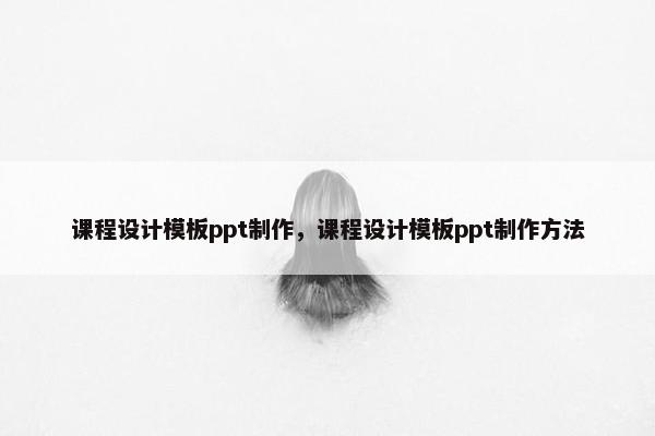 课程设计模板ppt制作，课程设计模板ppt制作方法