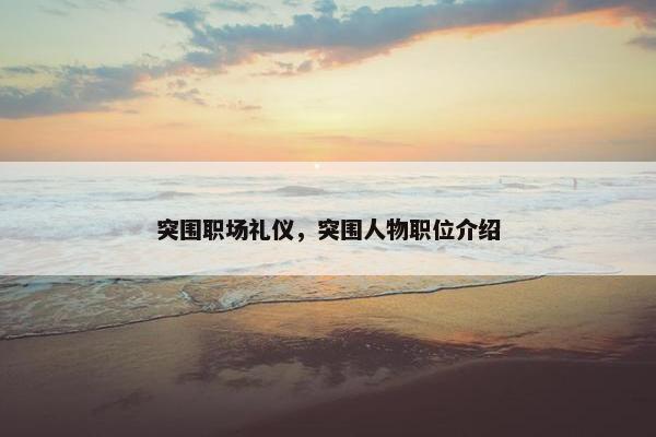 突围职场礼仪，突围人物职位介绍