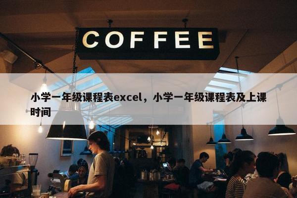 小学一年级课程表excel，小学一年级课程表及上课时间
