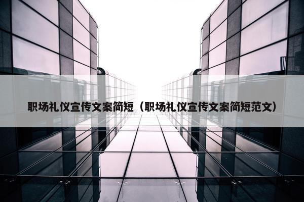 职场礼仪宣传文案简短（职场礼仪宣传文案简短范文）