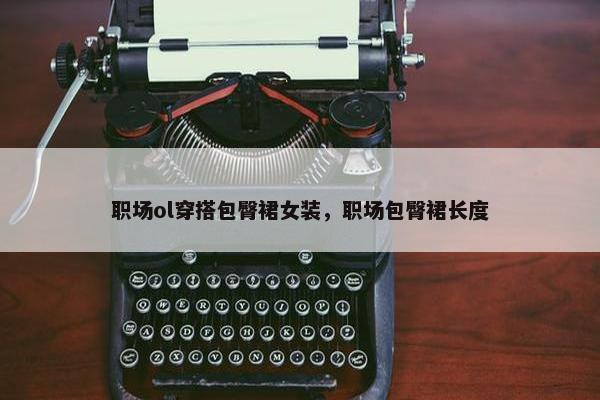 职场ol穿搭包臀裙女装，职场包臀裙长度