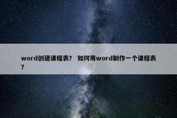 word创建课程表？ 如何用word制作一个课程表？