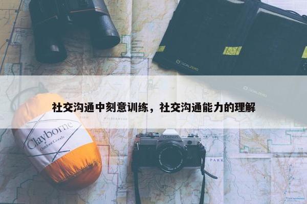 社交沟通中刻意训练，社交沟通能力的理解