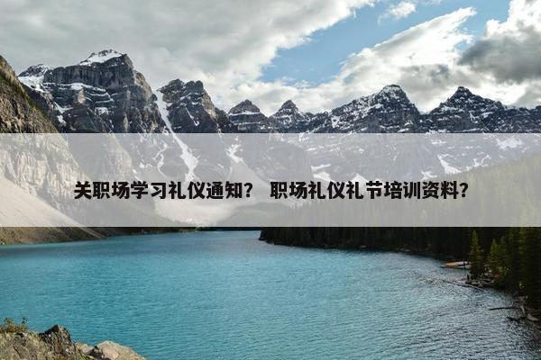 关职场学习礼仪通知？ 职场礼仪礼节培训资料？