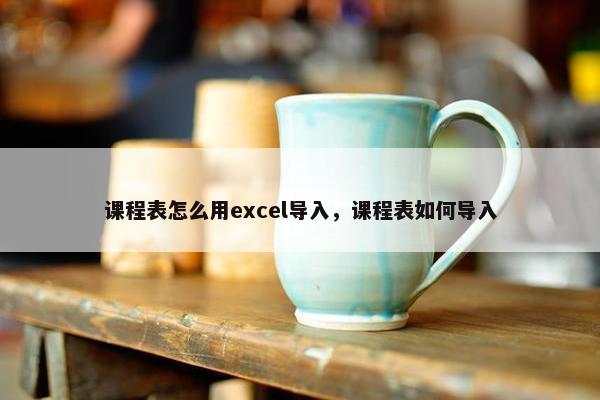 课程表怎么用excel导入，课程表如何导入