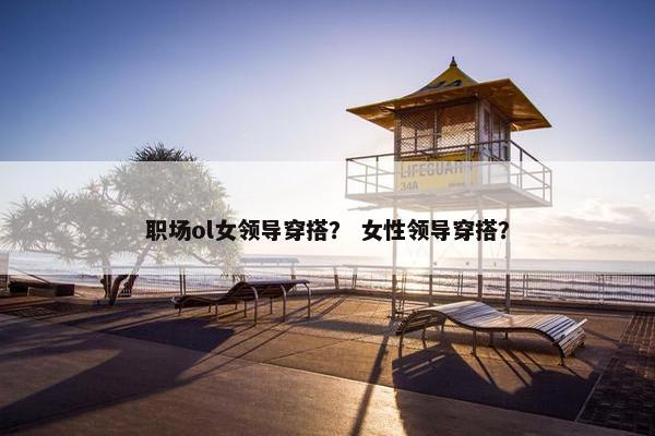 职场ol女领导穿搭？ 女性领导穿搭？