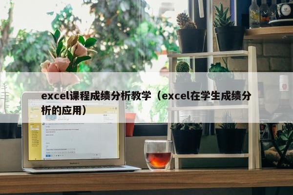 excel课程成绩分析教学（excel在学生成绩分析的应用）