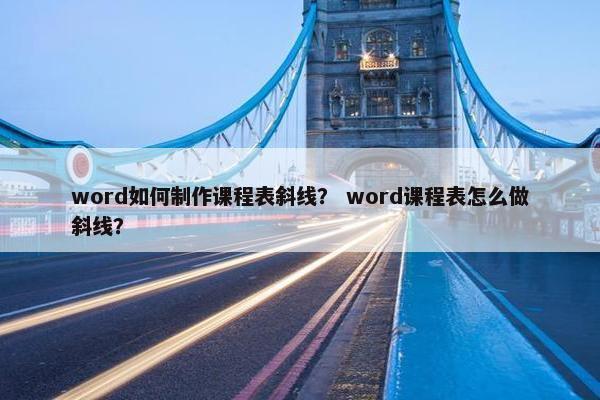 word如何制作课程表斜线？ word课程表怎么做斜线？