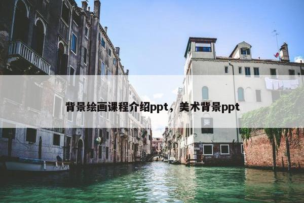 背景绘画课程介绍ppt，美术背景ppt
