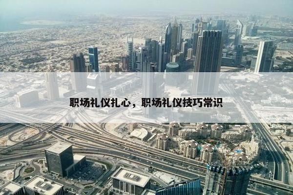 职场礼仪扎心，职场礼仪技巧常识