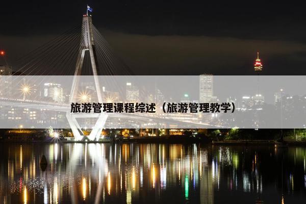 旅游管理课程综述（旅游管理教学）