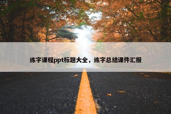练字课程ppt标题大全，练字总结课件汇报