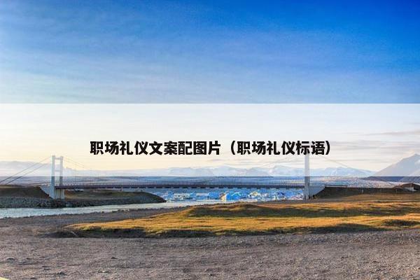 职场礼仪文案配图片（职场礼仪标语）