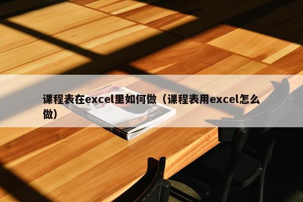 课程表在excel里如何做（课程表用excel怎么做）