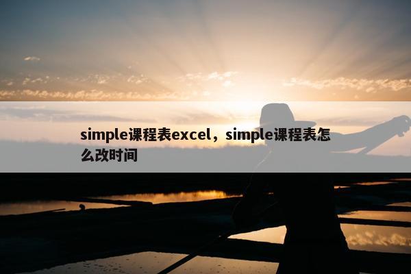simple课程表excel，simple课程表怎么改时间