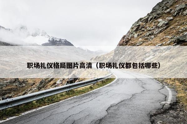 职场礼仪格局图片高清（职场礼仪都包括哪些）